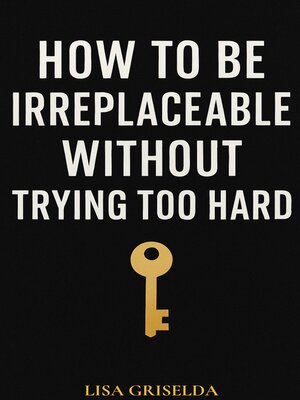 cover image of HOW TO BE IRREPLACEABLE WITHOUT TRYING TOO HARD
